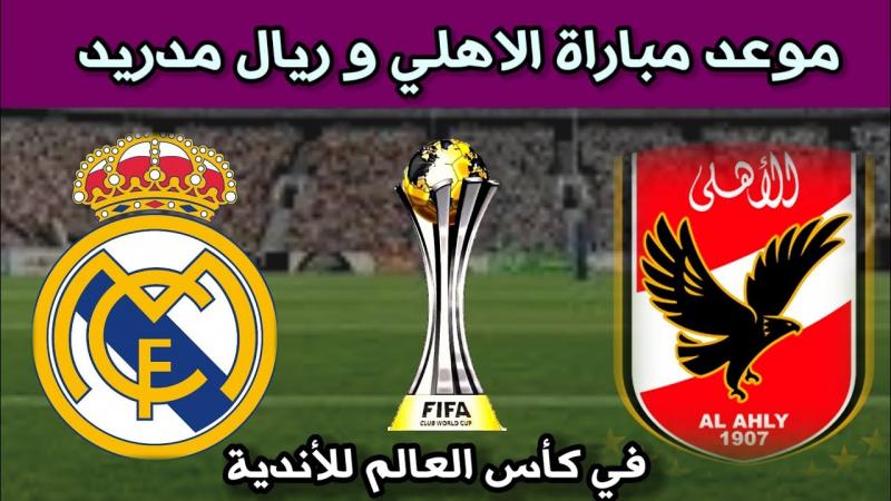 موعد مباراة الاهلي المصري وريال مدريد الاسباني والقنوات الناقلة لها