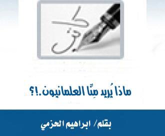 ماذا يُرِيد مِنَّا العلمانيون.!؟ 